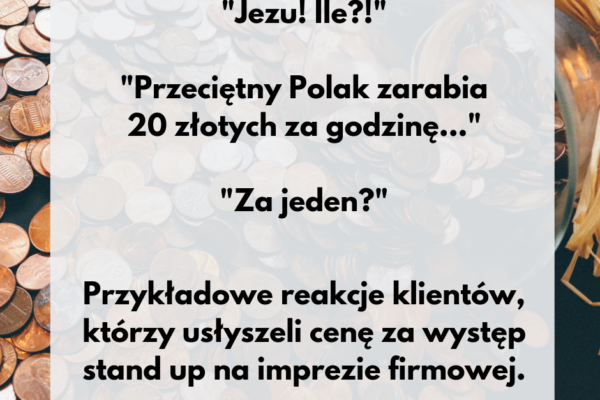 "Jezu! Ile?!" "Przeciętny Polak zarabia 20 złotych za godzinę..." "Za jeden?". Przykładowe reakcje klientów, którzy usłyszeli cenę za występ stand up na imprezie firmowej.