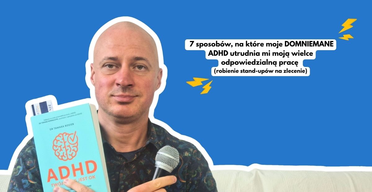 7 sposobów, na które moje DOMNIEMANE ADHD utrudnia mi moją wielce odpowiedzialną pracę? (robienie stand-upów na zlecenie)